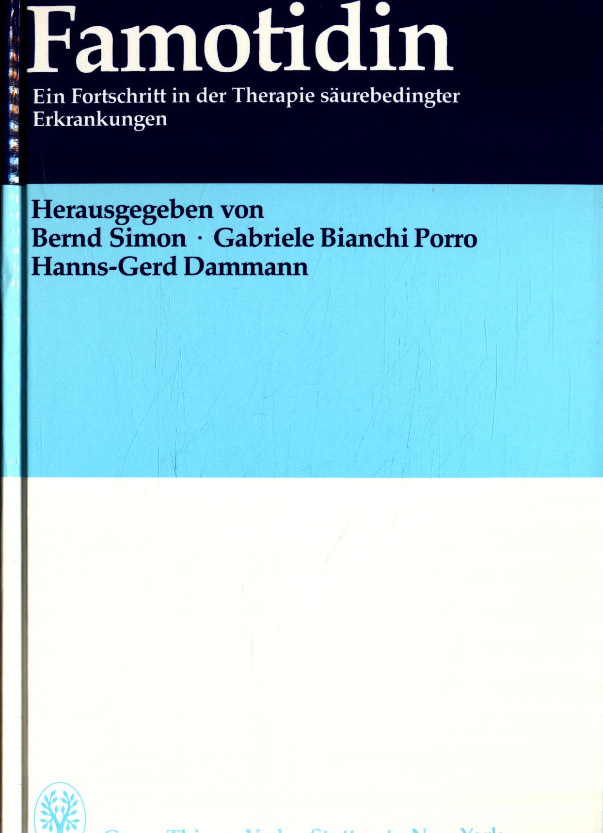 Famotidin: Ein Fortschritt in der Therapie säurebedingter Erkrankungen Internationales Symposium im Rahmen des 17. Kongresses der Europäischen Gesellschaft für Gastroenterologie und Endoskopie Berlin, März 1985 - Simon, Bernd, Gabriele Bianchi Porro und Hanns-Gerd Dammann