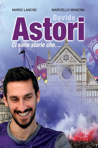 Davide Astori. Ci sono storie che. - Lancisi,Mario. Mancini,Marcello.