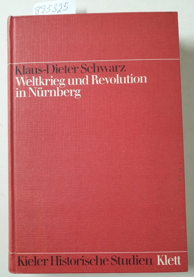 Weltkrieg und Revolution in Nürnberg. Ein Beitrag zur Geschichte der deutschen Arbeiterbewegung : (= Kieler Historische Studien, Band 13) - Schwarz, Klaus-Dieter