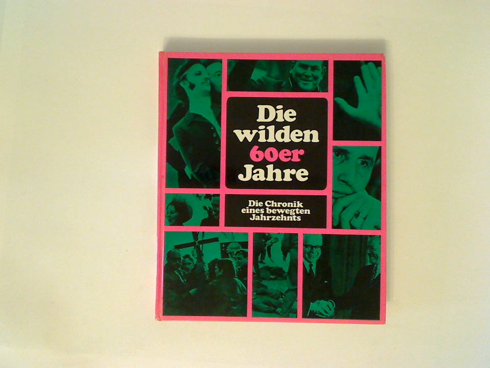 Die wilden 60er Jahre: die Chronik eines bewegten Jahrzehnts Fotos, Dokumente, Texte Fotos, Dokumente, Texte - Achterfeld, Wilfried (Hrsg):