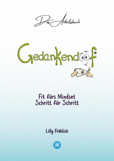 Gedankendoof - Das Arbeitsbuch - Die Macht der Gedanken: Wie du negative Denk- und Gefühlsmuster durchbrichst, dein Selbstwertgefühl aufbaust und ein glückliches Leben erschaffst : Fit fürs Mindset Schritt für Schritt - Verändere beschränkende Glaubenssätze, lösche negative Anker, finde deine Werte sowie Stärken und Schwächen, überwinde Ängste und affirmiere. DE - Lilly Fröhlich
