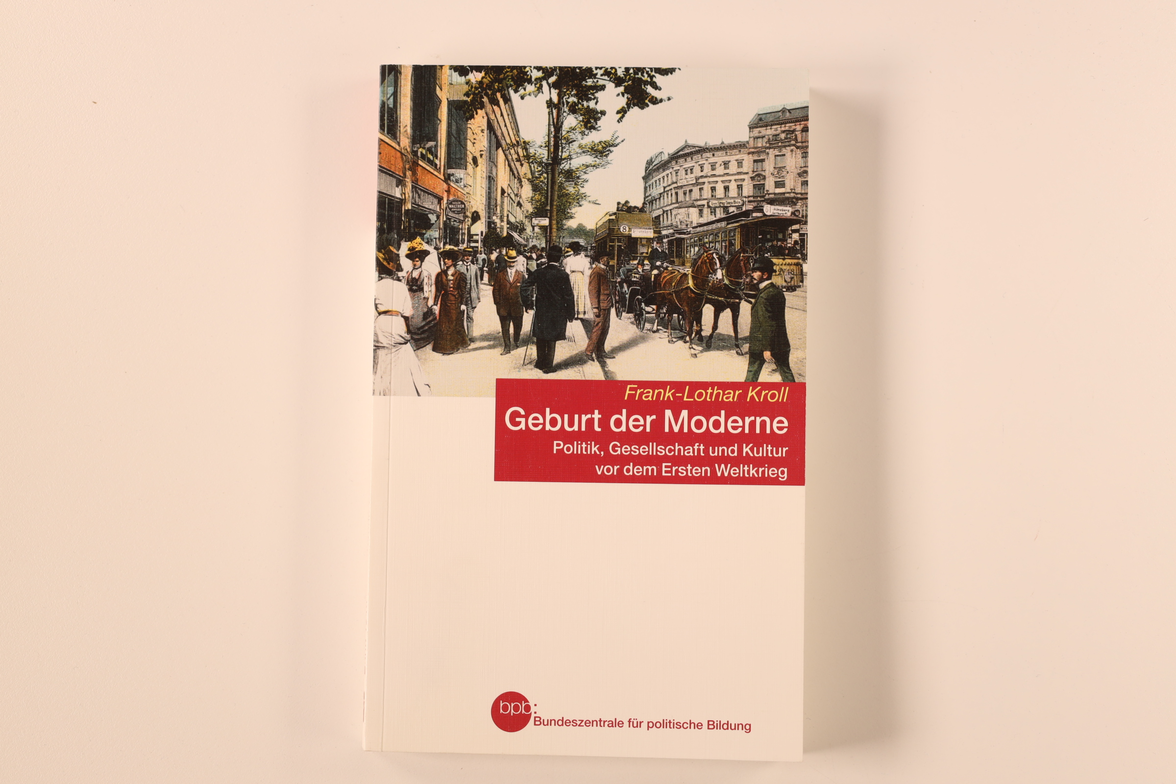 GEBURT DER MODERNE. Politik, Gesellschaft und Kultur vor dem Ersten Weltkrieg - Kroll, Frank-Lothar