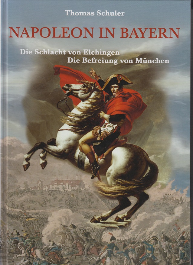Napoleon in Bayern: Die Schlacht von Elchingen; Befreiung von München 11. - 14. Oktober 1805. Thomas Schuler - Schuler, Thomas (Mitwirkender)
