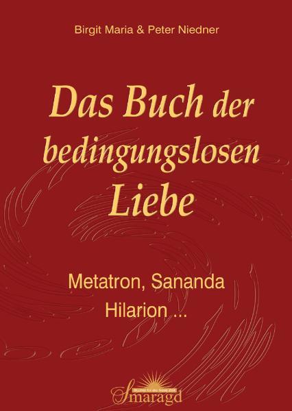 Das Buch der bedingungslosen Liebe: Metatron, Sananda, Hilarion . Metatron, Sananda, Hilarion. - Birgit Maria Niedner, Birgit M und Peter Peter Niedner