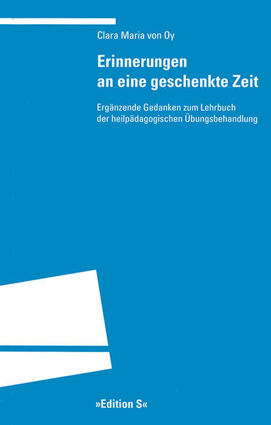 Erinnerungen an eine geschenkte Zeit: Ergänzende Gedanken zum ‚Lehrbuch der heilpädagogischen Übungsbehandlung’ Ergänzende Gedanken zum ‚Lehrbuch der heilpädagogischen Übungsbehandlung’ - Oy, Clara Maria von