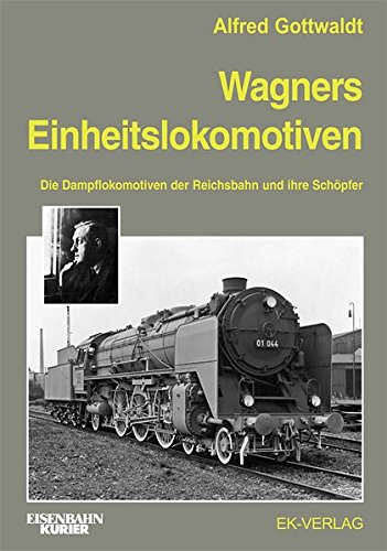 Wagners Einheitslokomotiven: Die Dampflokomotiven der Reichsbahn und ihre Schöpfer - Gottwaldt Alfred