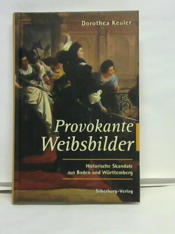 Provokante Weibsbilder. Historische Skandale aus Baden und Württemberg - Keuler, Dorothea