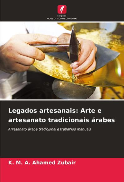 Legados artesanais: Arte e artesanato tradicionais árabes : Artesanato árabe tradicional e trabalhos manuais - K. M. A. Ahamed Zubair