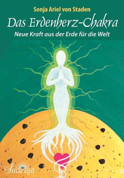 Das Erdenherz-Chakra: Neue Kraft aus der Erde für die Welt - Sonja Ariel von, Staden