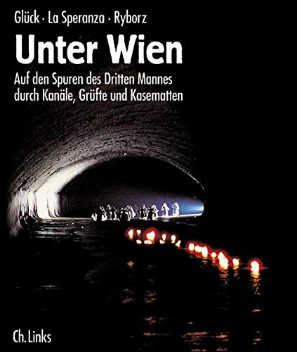 Unter Wien : auf den Spuren des Dritten Mannes durch Kanäle, Grüfte und Kasematten. Alexander Glück/Marcello LaSperanza/Peter Ryborz, - Glück, Alexander, Marcello La Speranza und Peter Ryborz,