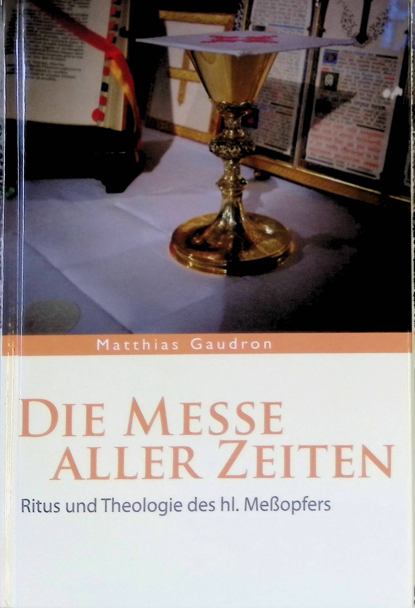 Die Messe aller Zeiten : Ritus und Theologie des hl. Meßopfers. - Gaudron, Matthias