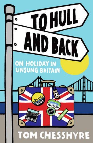 To Hull and Back: On Holiday in Unsung Britain - Chesshyre, Tom