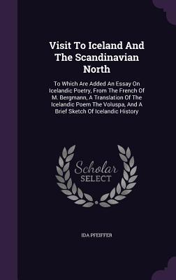 Visit To Iceland And The Scandinavian North: To Which Are Added An Essay On Icelandic Poetry, From The French Of M. Bergmann, A Translation Of The Ice - Pfeiffer, Ida