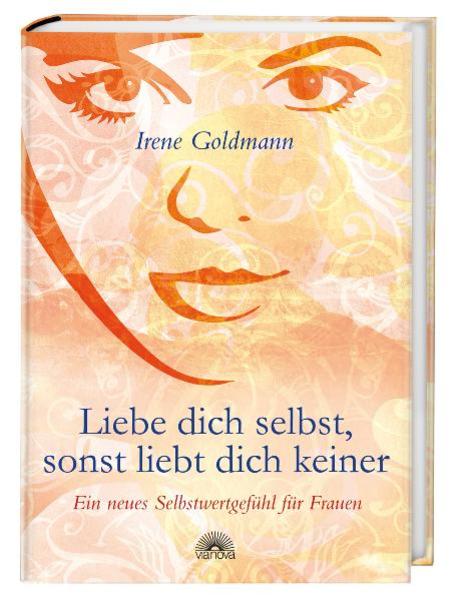 Liebe dich selbst, sonst liebt dich keiner: Ein neues Selbstwertgefühl für Frauen - Goldmann, Irene