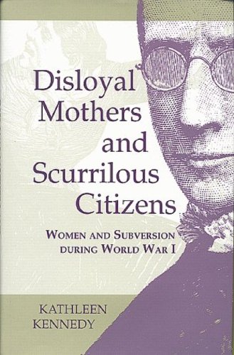 Disloyal Mothers and Scurrilous Citizens: Women and Subversion during World War I by Kennedy, Kathleen [Hardcover ] - Kennedy, Kathleen
