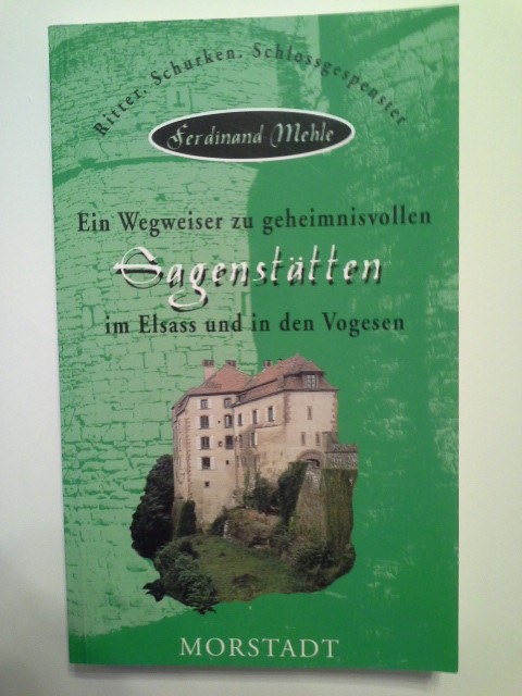 Ein Wegweiser zu geheimnisvollen Sagenstätten im Elsass und in den Vogesen : Ritter, Schurken, Schlossgespenster. Wanderführer zu geheimnisvollen Sagenstätten ; Bd. 3 - Mehle, Ferdinand