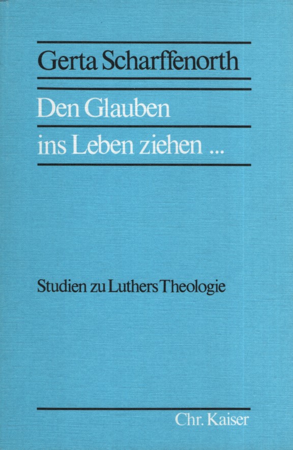 Den Glauben ins Leben ziehen . : Studien zu Luthers Theologie. - Scharffenorth, Gerta