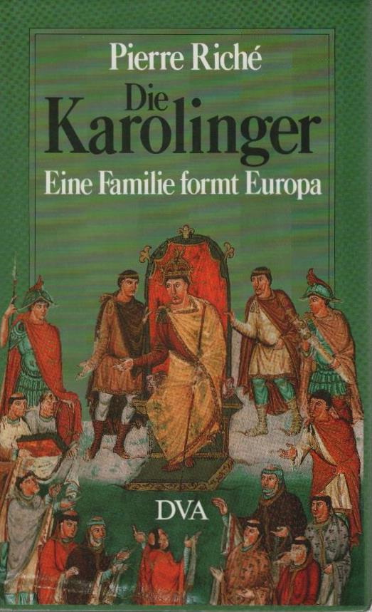 Die Karolinger : e. Familie formt Europa. Aus d. Franz. übers. u. hrsg. von Cornelia u. Ulf Dirlmeier - Riché, Pierre
