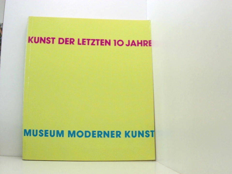 Kunst der letzten 10 Jahre: 10 Jahre Museum moderner Kunst [anlässlich der Ausstellung 