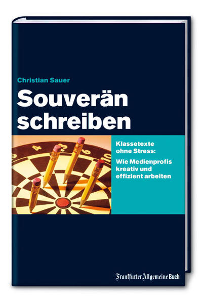 Souverän schreiben: Klassetexte ohne Stress: Wie Medienprofis kreativ und effizient arbeiten - Sauer, Christian