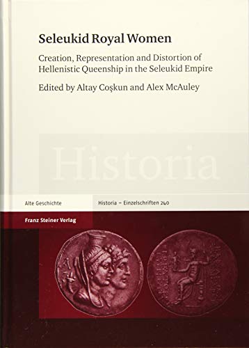Seleukid Royal Women: Creation, Representation and Distortion of Hellenistic Queenship in the Seleukid Empire (Historia - Einzelschriften) [Hardcover ]