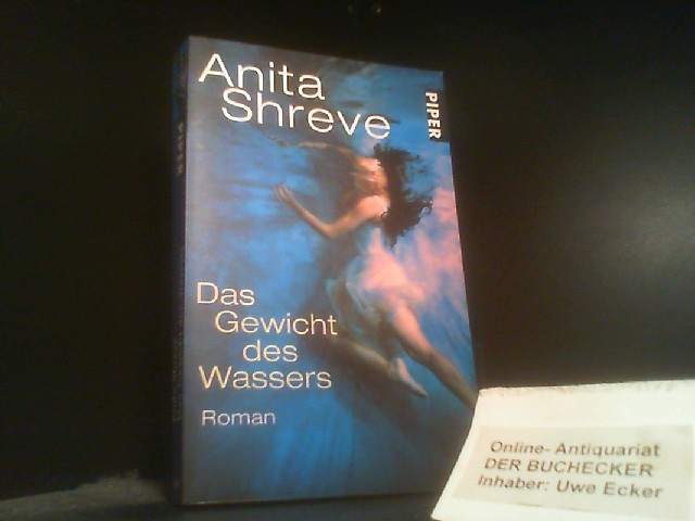 Das Gewicht des Wassers : Roman. Aus dem Amerikan. von Mechtild Sandberg / Piper ; 6186 : Piper Boulevard - Shreve, Anita