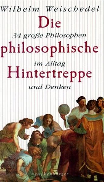 Die philosophische Hintertreppe: 34 grosse Philosophen in Denken und Alltag - Weischedel, Wilhelm