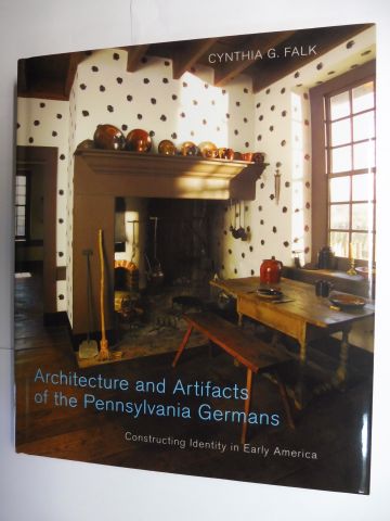 Architecture and Artifacts of the Pennsylvania Germans. Constructing Identity in Early America. - Falk, Cynthia G.