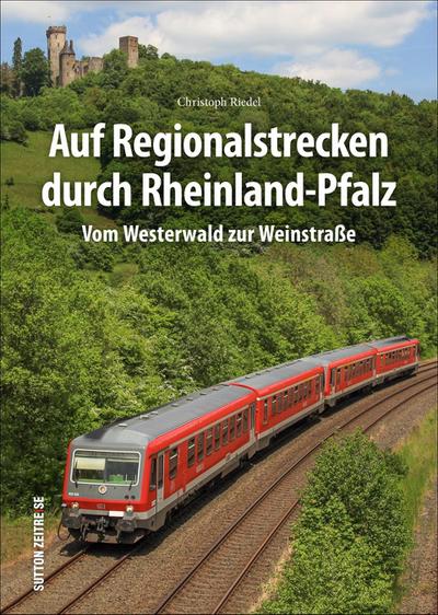 Auf Regionalstrecken durch Rheinland-Pfalz : Vom Westerwald zur Weinstraße - Christoph Riedel