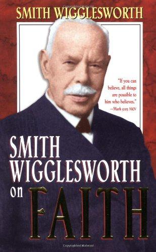 Smith Wigglesworth on Faith - Smith Wigglesworth