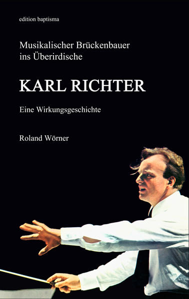 Karl Richter: Musikalischer Brückenbauer Eine Wirkungsgeschichte Musikalischer Brückenbauer Eine Wirkungsgeschichte - Wörner, Roland