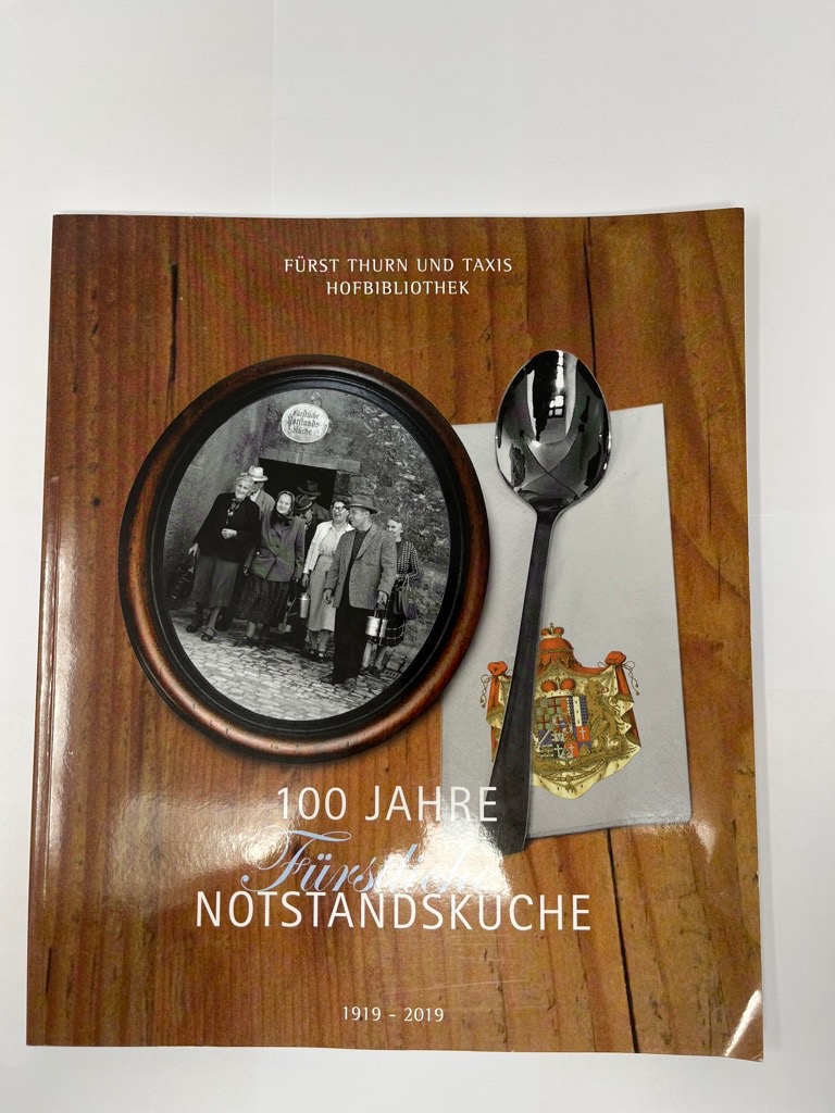 100 Jahre Fürstliche Notstandsküche : 1919-2019. Herausgeber: Fürst Thurn und Taxis Hofbibliothek ; Konzeption: Prälat Dr. Wilhelm Imkamp ; Realisation: Dr. Peter Styra ; mit Beiträgen von Christian Eckl [und 5 weiteren] - Imkamp, Wilhelm und Peter Styra