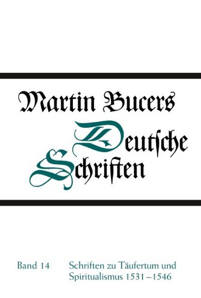 Schriften zu Täufertum und Spiritualismus 1531-1546 : Martin Bucers Deutsche Schriften 14 - Martin Bucer