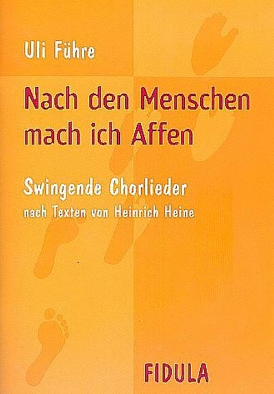 Nach den Menschen mach ich Affen, für Chor : Swingende Chorlieder nach Texten von Heinrich Heine für 4 gemischte Stimmen SATB oder SAAM - Uli Führe