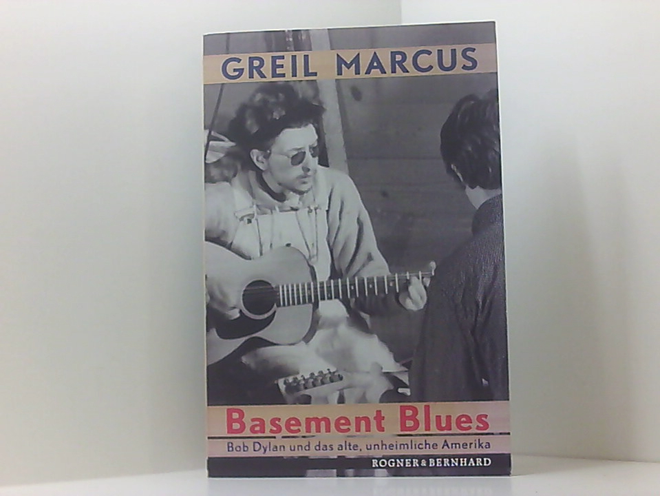 Basement Blues: Bob Dylan und das alte, unheimliche Amerika Bob Dylan und das alte, unheimliche Amerika - Greil, Marcus und Fritz Schneider