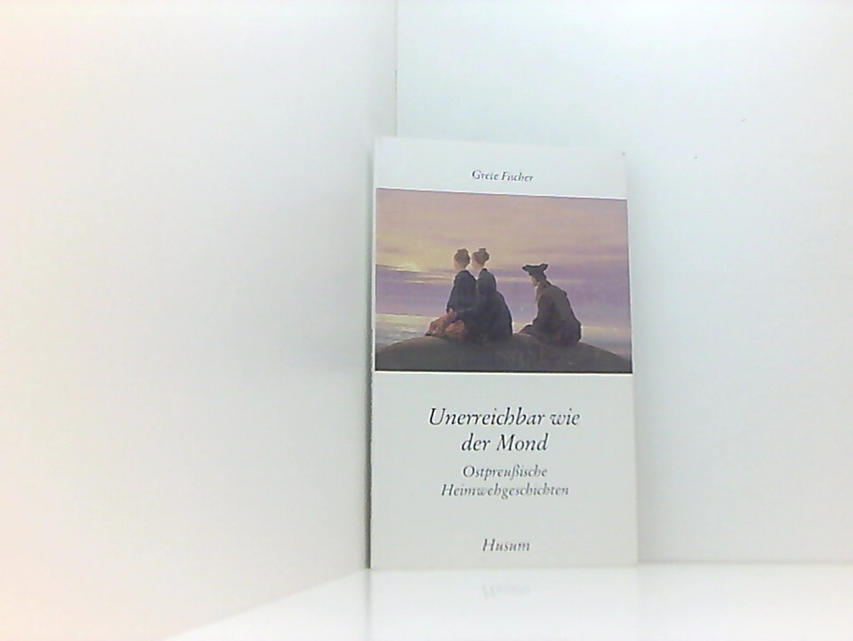 Unerreichbar wie der Mond: Ostpreußische Heimwehgeschichten (Husum-Taschenbuch) ostpreuss. Heimwehgeschichten - Grete Fischer