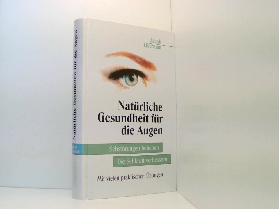 Natürliche Gesundheit für die Augen. Sehstörungen beheben. Die Sehkraft verbessern. Mit vielen praktischen Übungen. - Liberman, Jacob