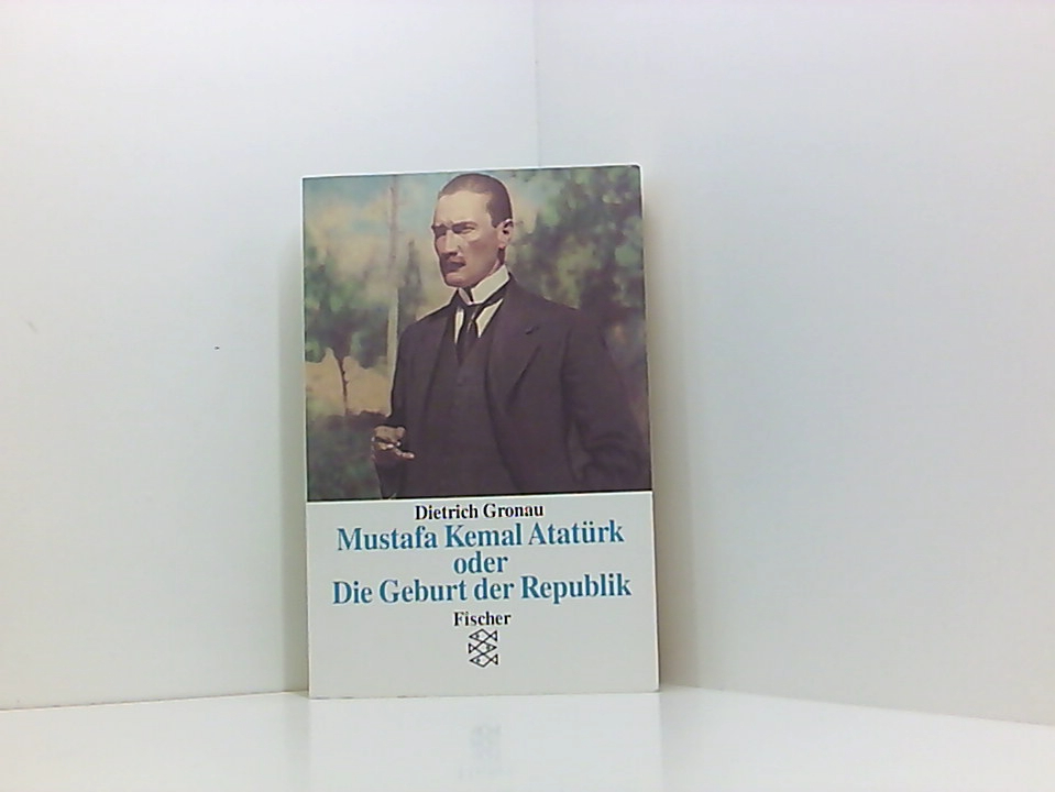 Mustafa Kemal Atatürk oder Die Geburt der Republik Dietrich Gronau - Gronau, Dietrich