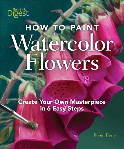 How to Paint Watercolor Flowers: Create Your Own Masterpiece in 6 Easy Steps - Berry, Robin