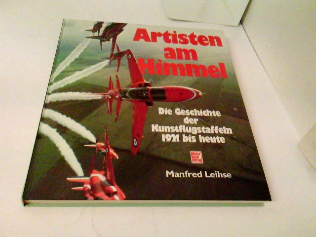 Artisten am Himmel. Die Geschichte der Kunstflugstaffeln 1921 bis heute - Leihse, Manfred