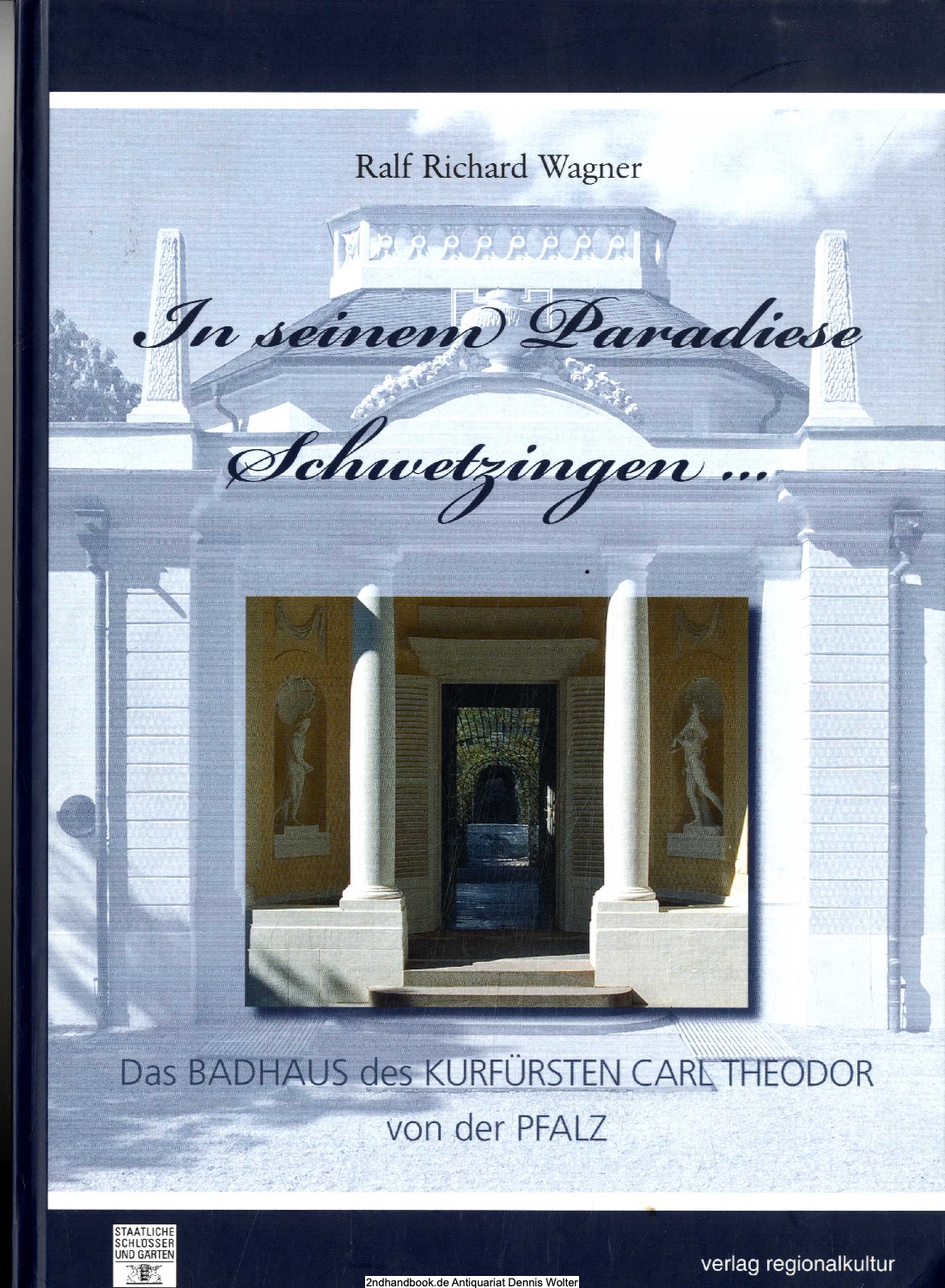 In seinem Paradiese Schwetzingen . : das Badhaus des Kurfürsten Carl Theodor von der Pfalz - Ralf Richard Wagner. [Hrsg.: Staatliche Schlösser und Gärten Baden-Württemberg]