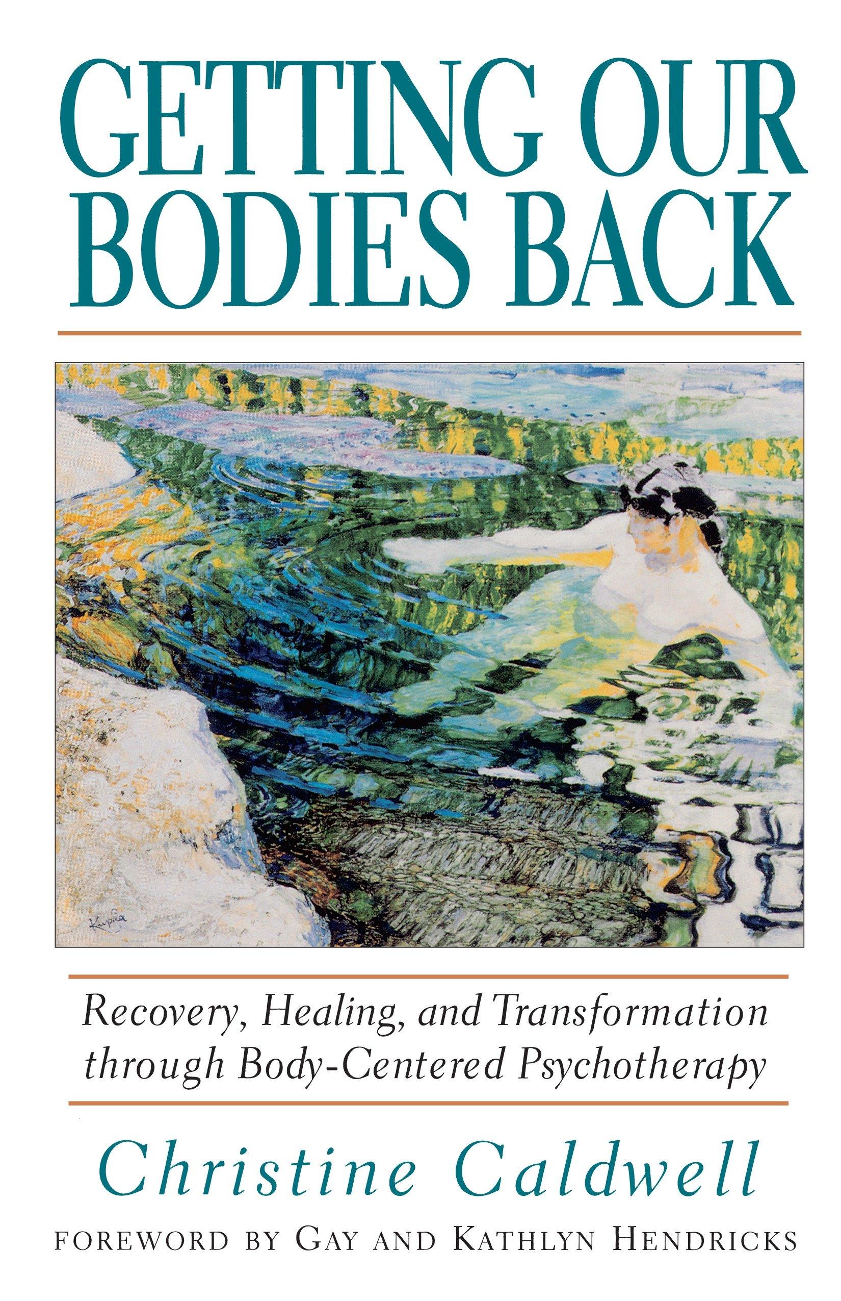 Getting Our Bodies Back: Recovery, Healing, and Transformation Through Body-Centered Psychotherapy - Christine Caldwell