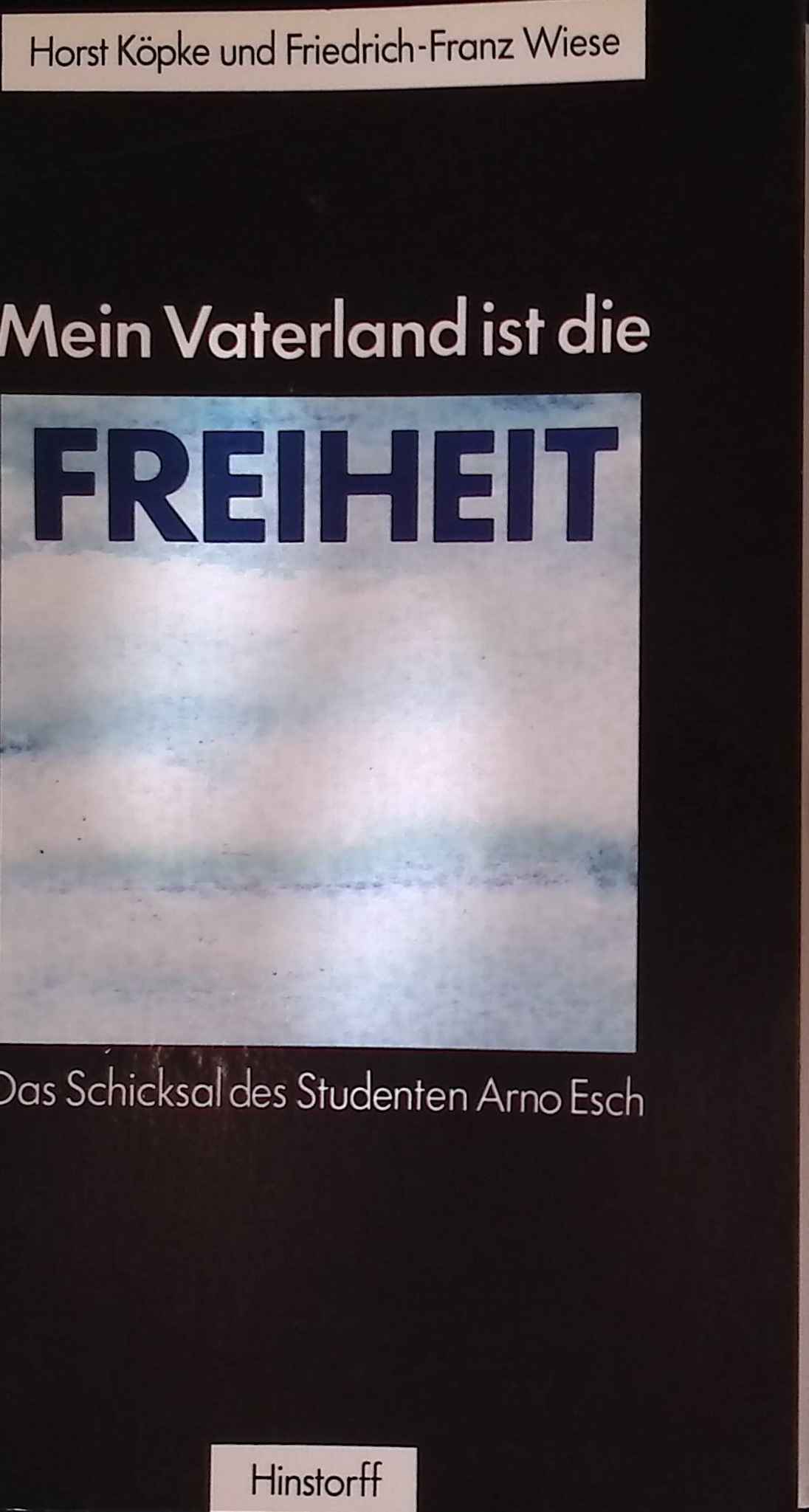 Mein Vaterland ist die Freiheit : das Schicksal des Studenten Arno Esch. - Köpke, Horst und Friedrich-Franz Wiese