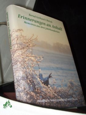 Erinnerungen an Anhalt : Memoiren aus drei Jahrhunderten / [Hrsg.: Landesheimatbund Sachsen-Anhalt e.V.]. Ausgew. und erl. von Bernd Gerhard Ulbrich - Ulbrich, Bernd G. (Herausgeber)