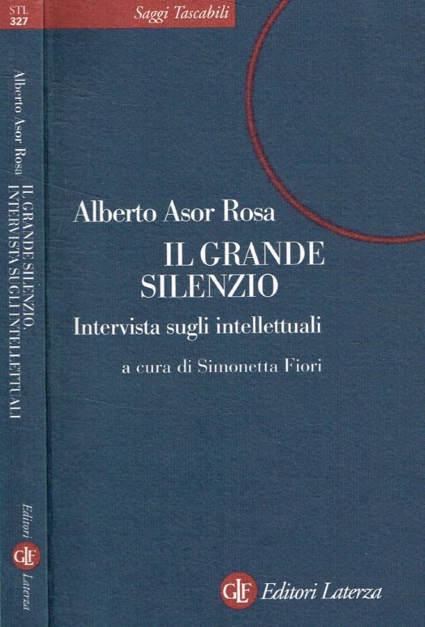 Il grande silenzio Intervista sugli intellettuali - Asor Rosa Alberto