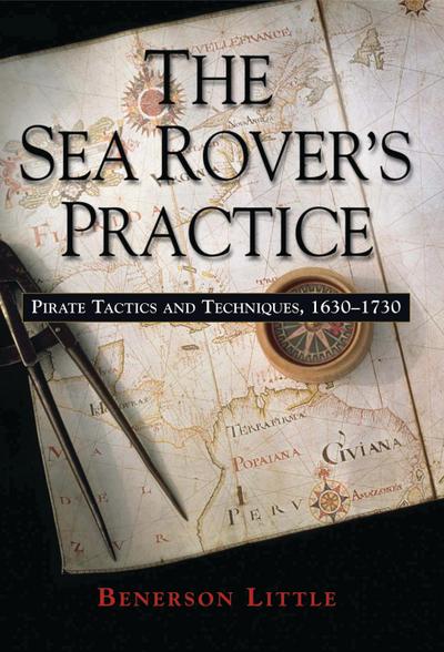 The Sea Rover's Practice: Pirate Tactics and Techniques, 1630-1730 - Benerson Little