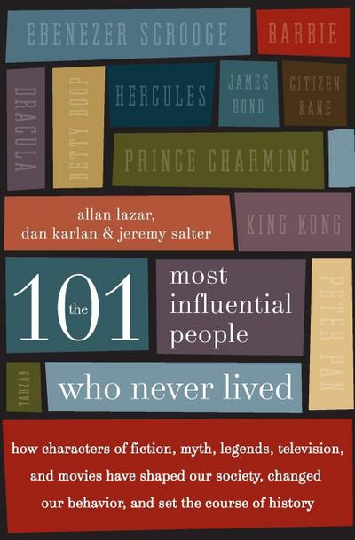 The 101 Most Influential People Who Never Lived : How Characters of Fiction, Myth, Legends, Television, and Movies Have Shaped Our Society, Changed Our Beh - Dan Karlan