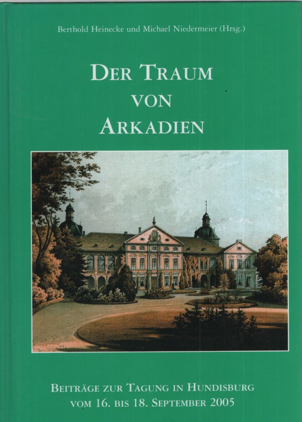 Der Traum von Arkadien : Beiträge zur Tagung in Hundisburg vom 16. bis 18. September 2005. Berthold Heinecke und Michael Niedermeier (Hrsg.) - Heinecke, Berthold (Herausgeber)