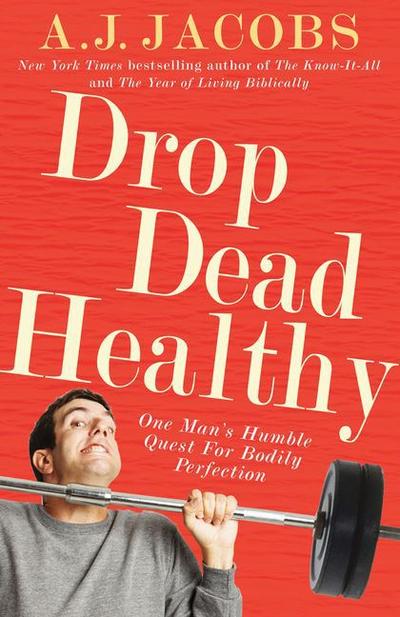 Drop Dead Healthy : One Man's Humble Quest for Bodily Perfection - A. J. Jacobs