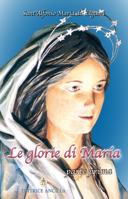 Le Glorie Di Maria. Vol. 1 - Alfonso Maria De' Liguori (Sant')